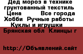 Дед мороз в технике грунтованный текстиль › Цена ­ 700 - Все города Хобби. Ручные работы » Куклы и игрушки   . Брянская обл.,Клинцы г.